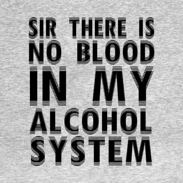 Sir There Is No Blood In My Alcohol System by shopbudgets